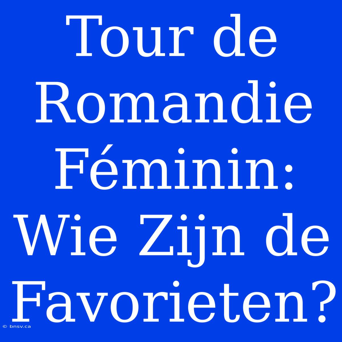 Tour De Romandie Féminin: Wie Zijn De Favorieten?