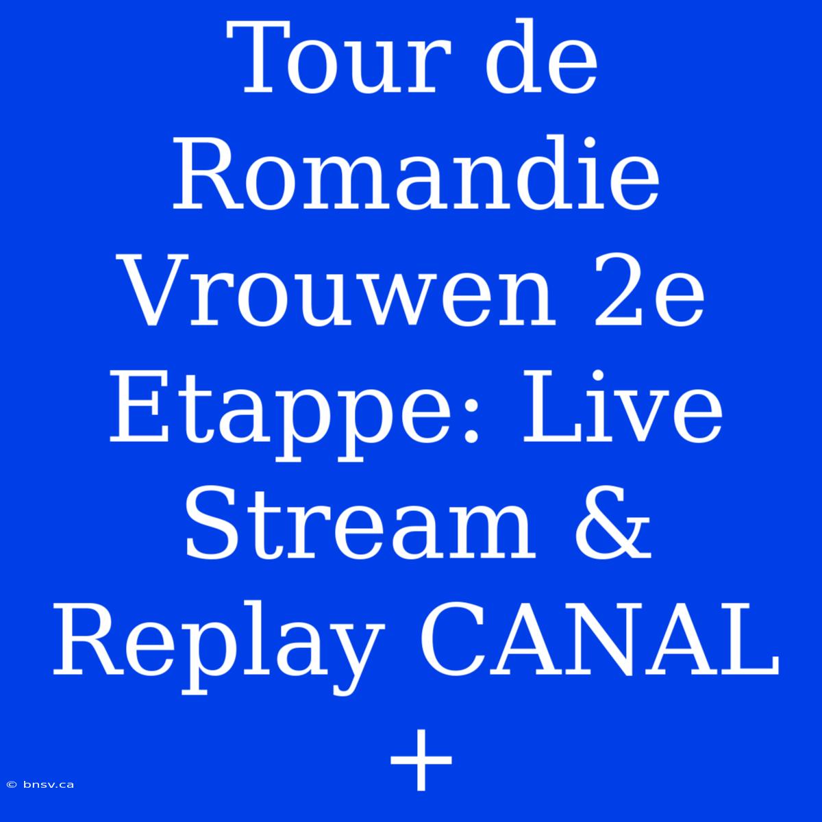 Tour De Romandie Vrouwen 2e Etappe: Live Stream & Replay CANAL+