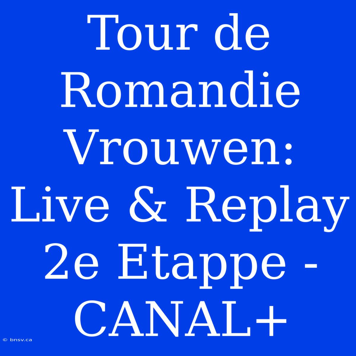 Tour De Romandie Vrouwen: Live & Replay 2e Etappe - CANAL+