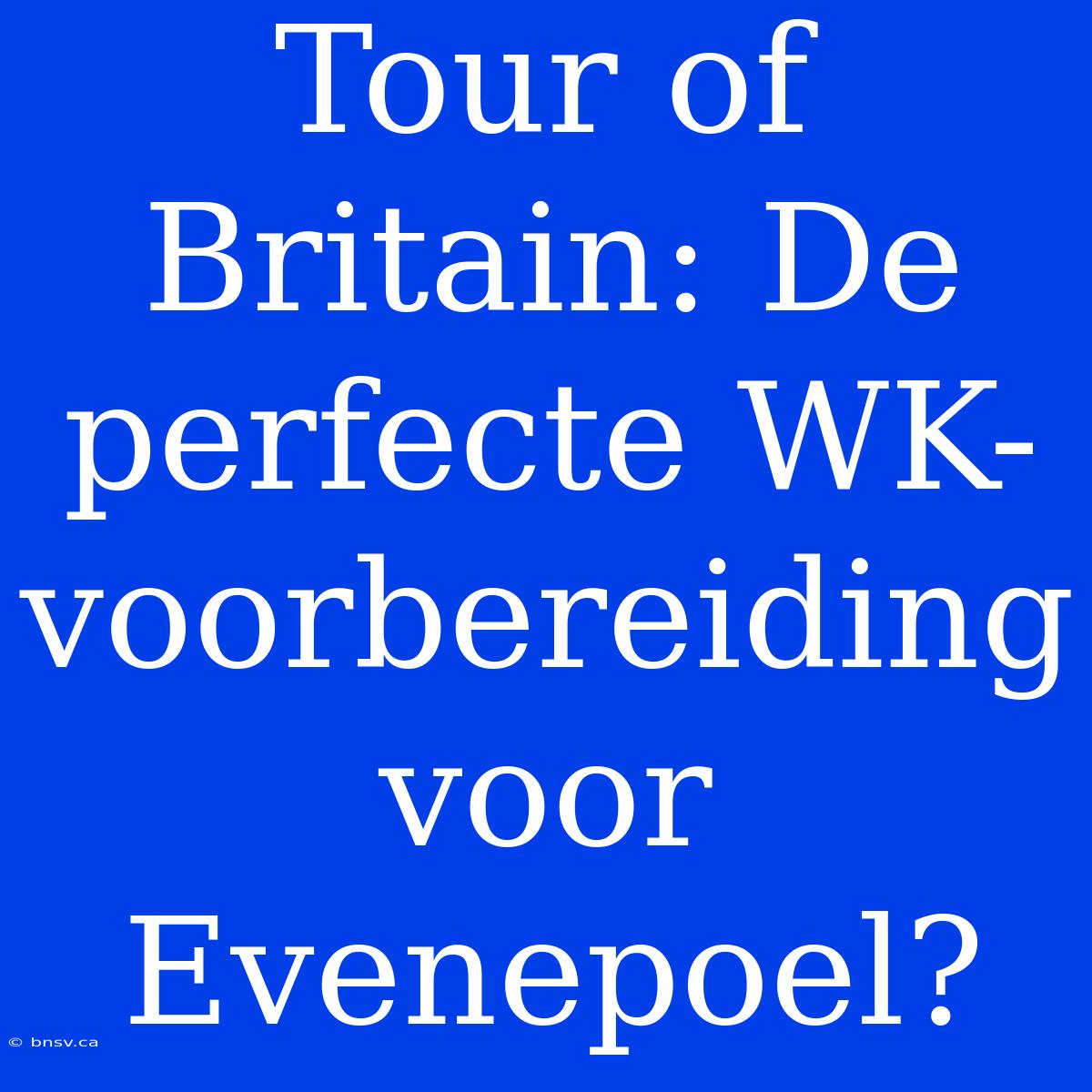 Tour Of Britain: De Perfecte WK-voorbereiding Voor Evenepoel?