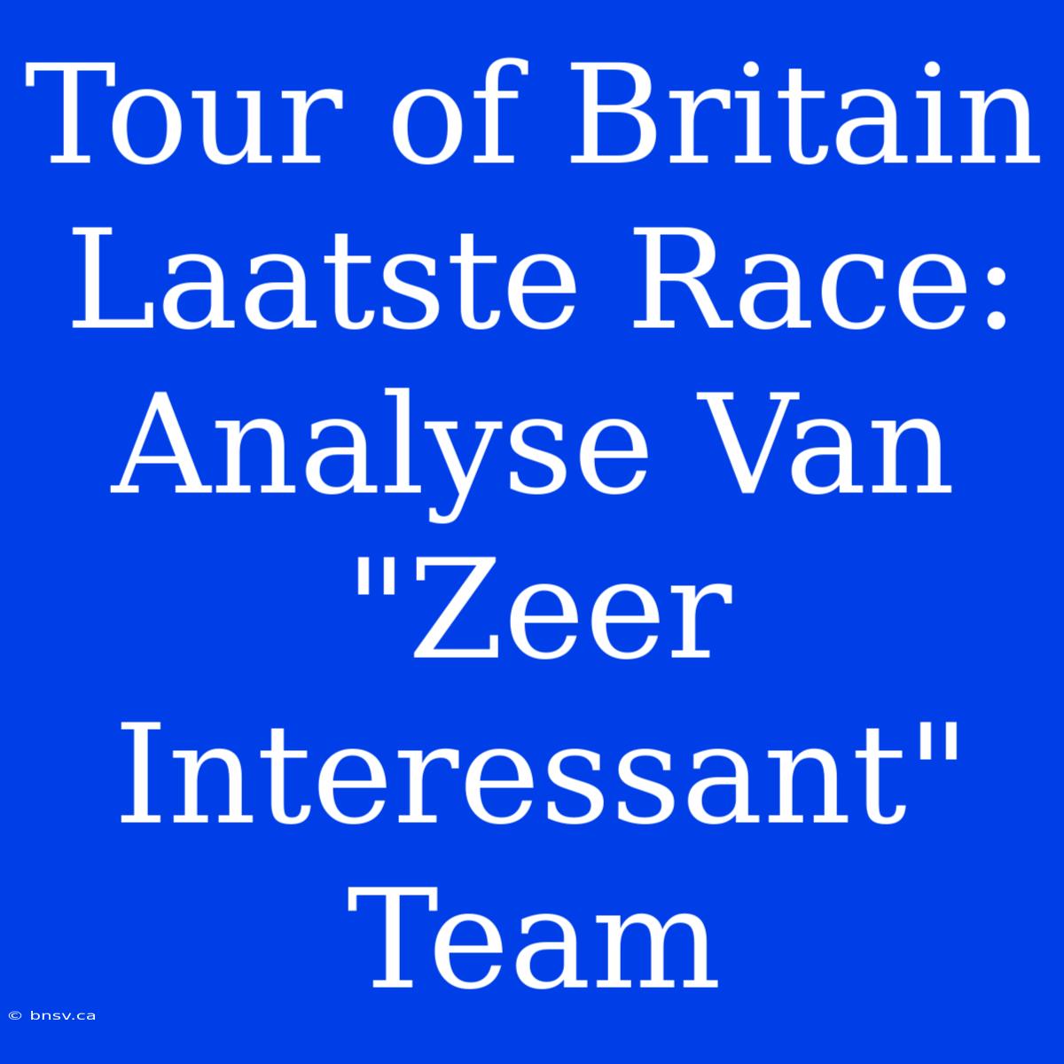 Tour Of Britain Laatste Race: Analyse Van 