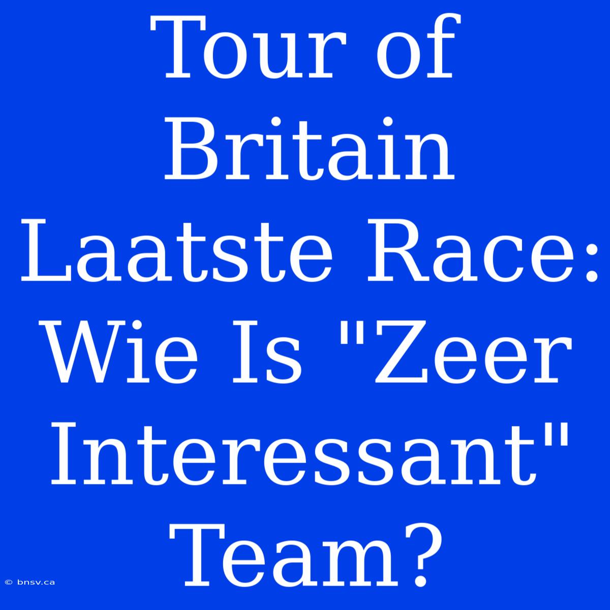 Tour Of Britain Laatste Race: Wie Is 