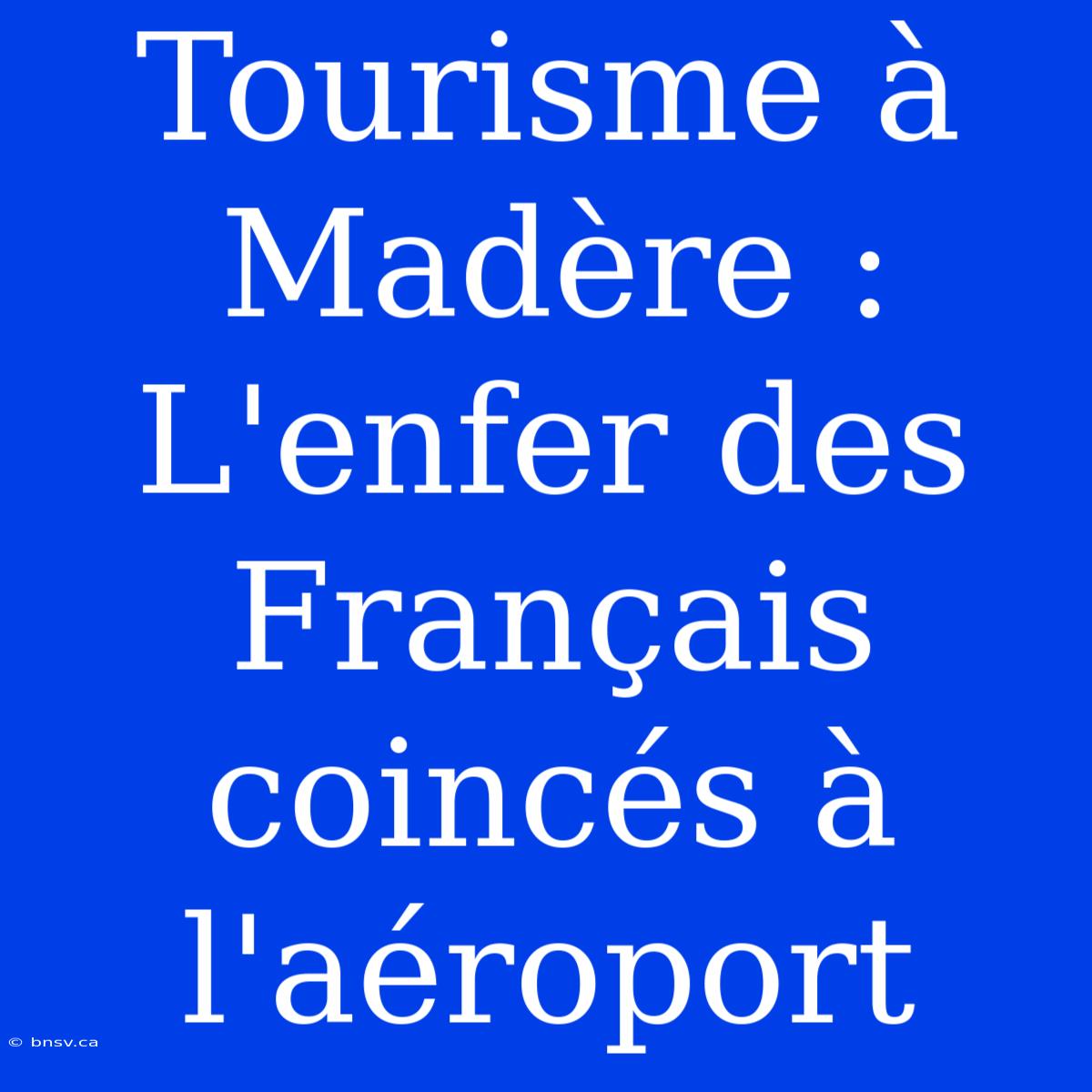 Tourisme À Madère : L'enfer Des Français Coincés À L'aéroport