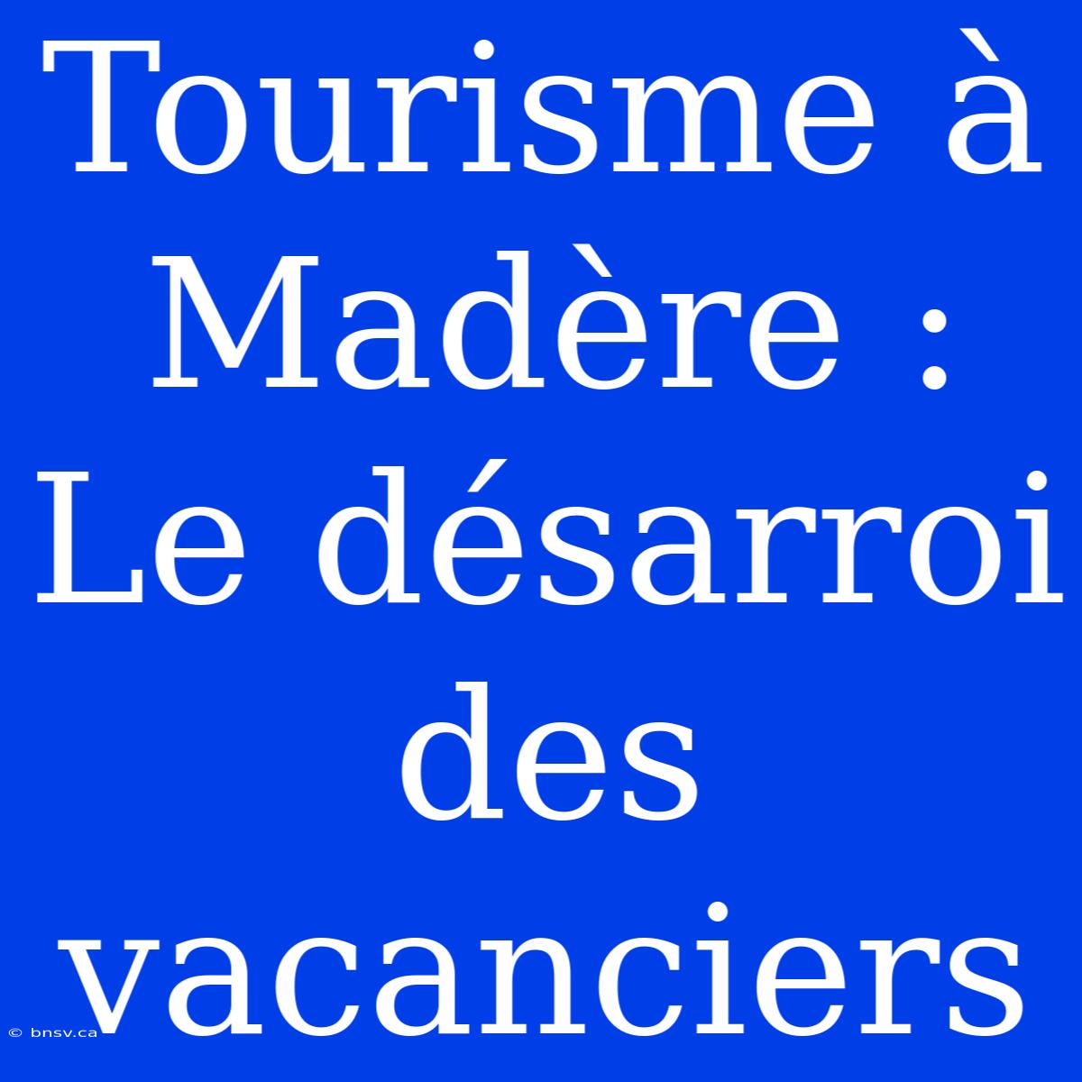 Tourisme À Madère : Le Désarroi Des Vacanciers