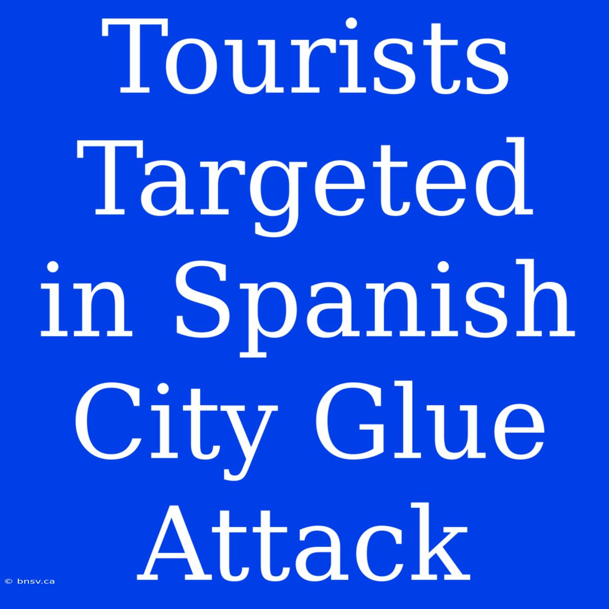 Tourists Targeted In Spanish City Glue Attack