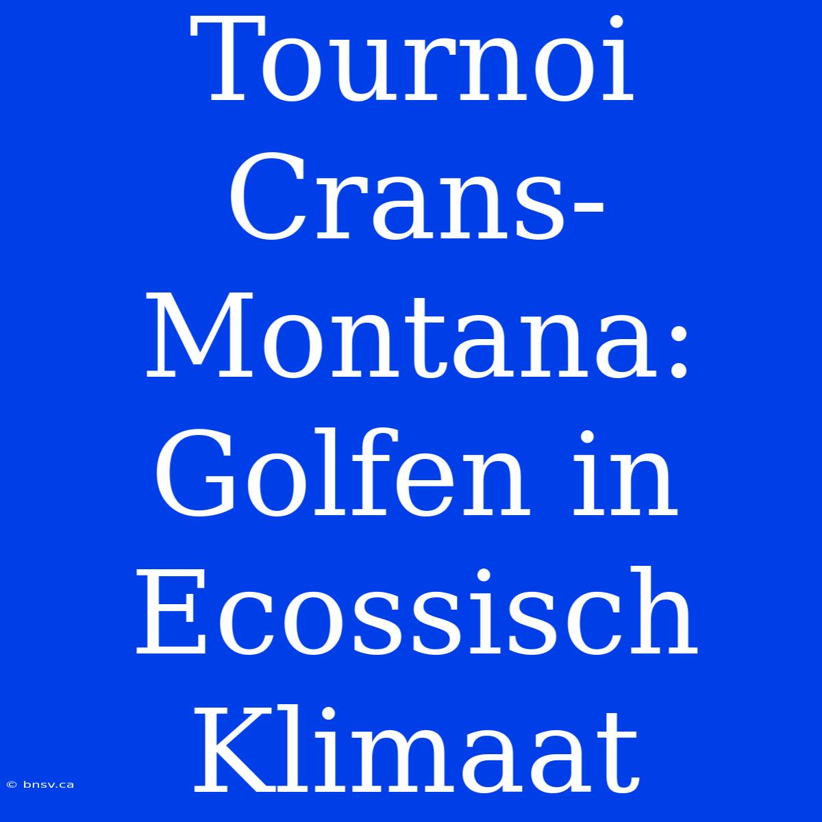 Tournoi Crans-Montana: Golfen In  Ecossisch Klimaat