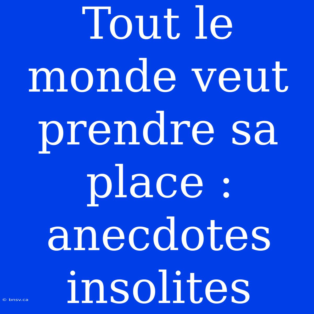 Tout Le Monde Veut Prendre Sa Place : Anecdotes Insolites