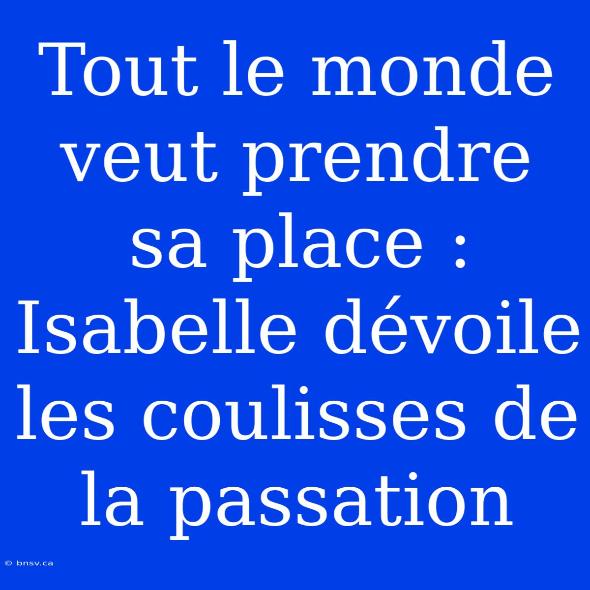 Tout Le Monde Veut Prendre Sa Place : Isabelle Dévoile Les Coulisses De La Passation