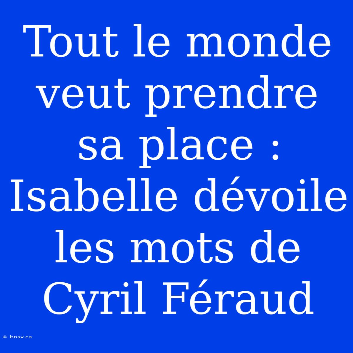 Tout Le Monde Veut Prendre Sa Place : Isabelle Dévoile Les Mots De Cyril Féraud