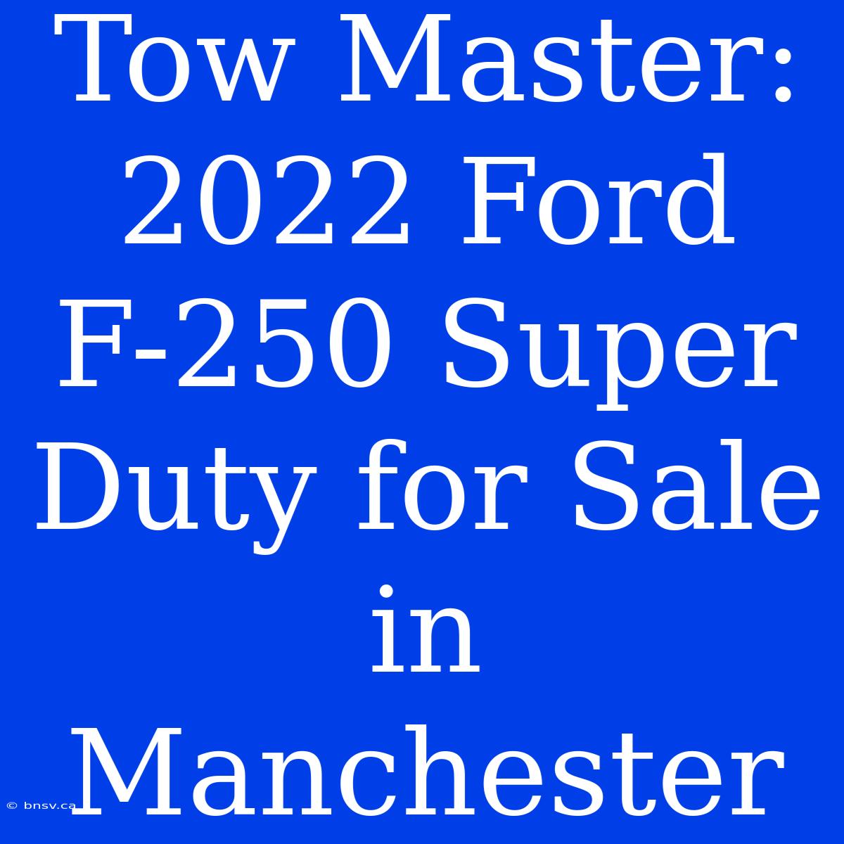 Tow Master: 2022 Ford F-250 Super Duty For Sale In Manchester