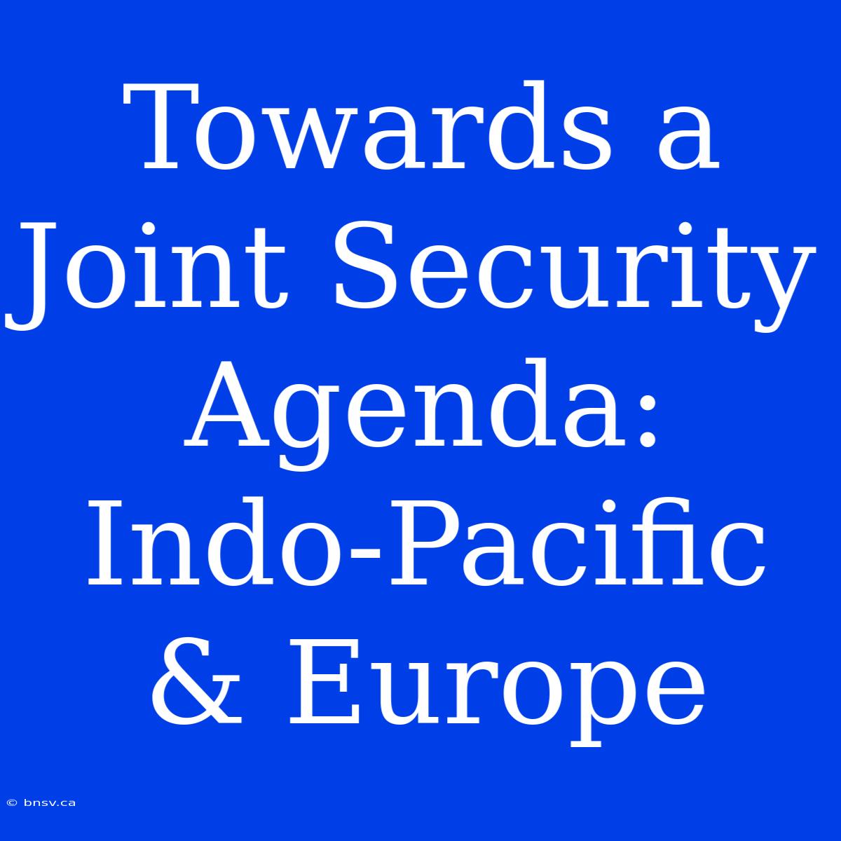 Towards A Joint Security Agenda: Indo-Pacific & Europe