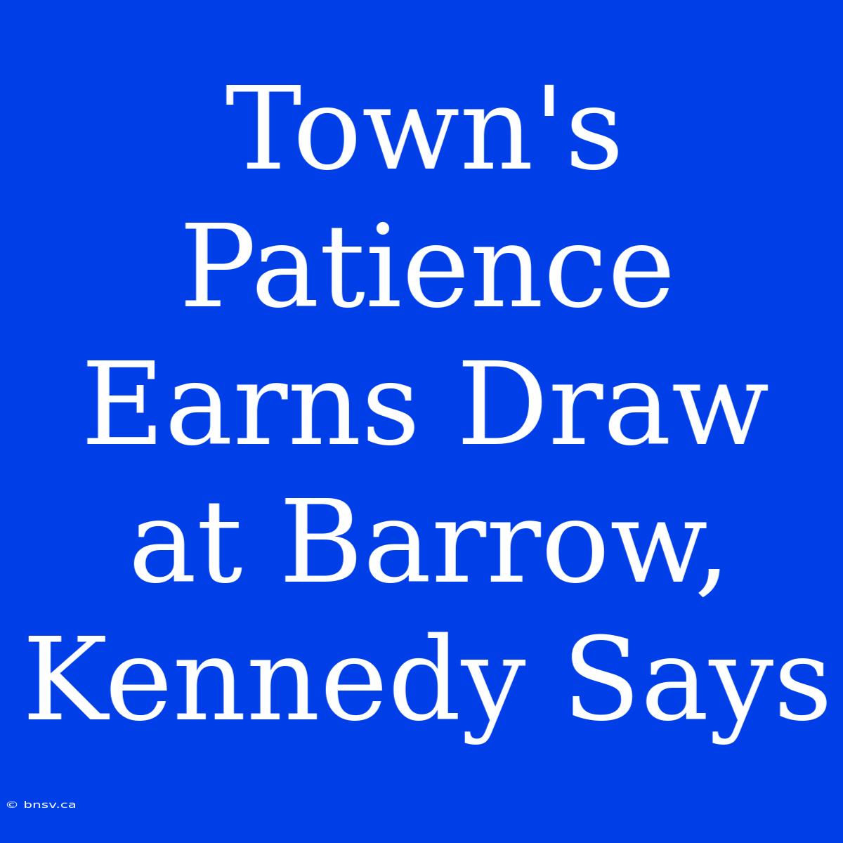 Town's Patience Earns Draw At Barrow, Kennedy Says