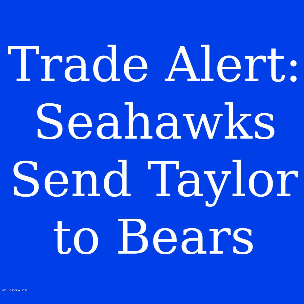 Trade Alert: Seahawks Send Taylor To Bears