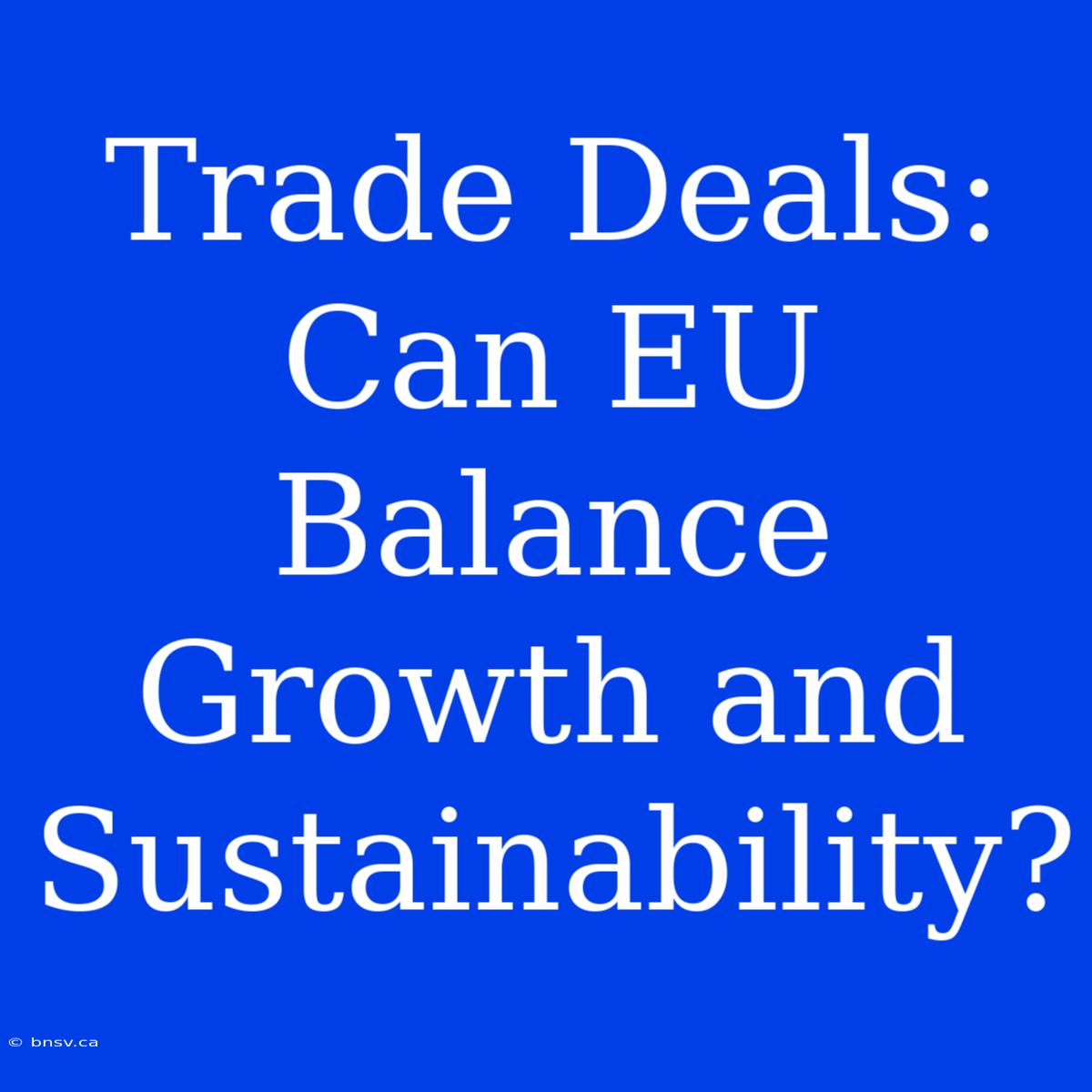 Trade Deals: Can EU Balance Growth And Sustainability?