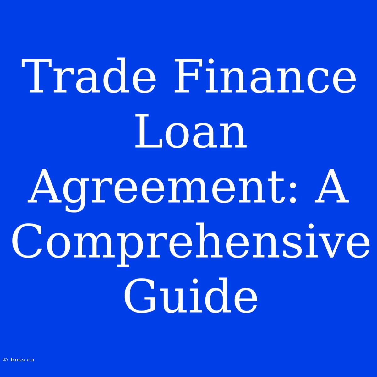 Trade Finance Loan Agreement: A Comprehensive Guide