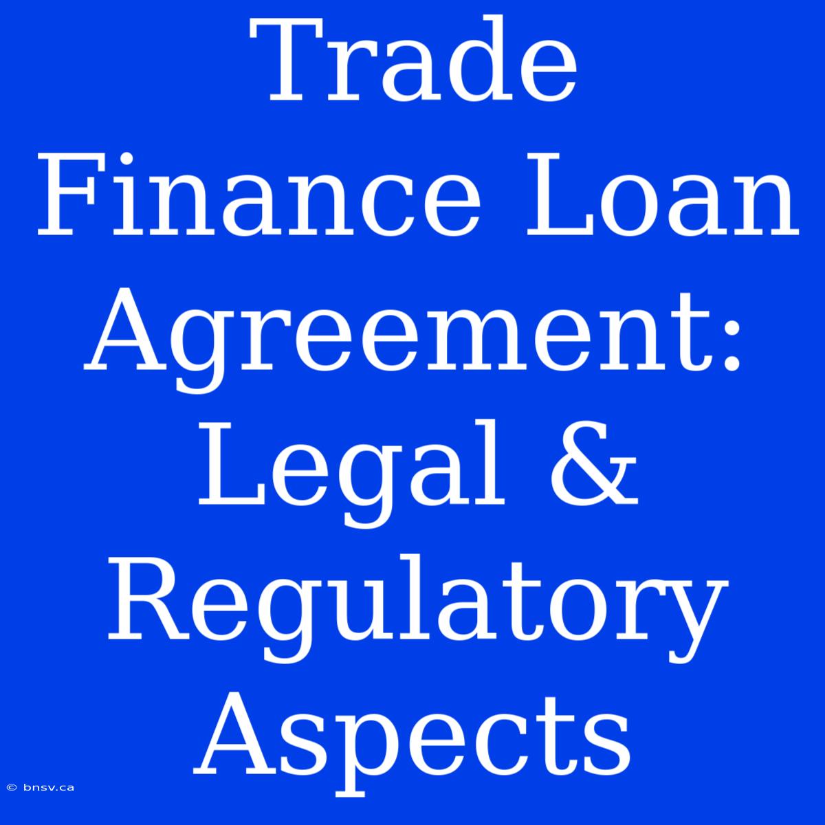 Trade Finance Loan Agreement: Legal & Regulatory Aspects