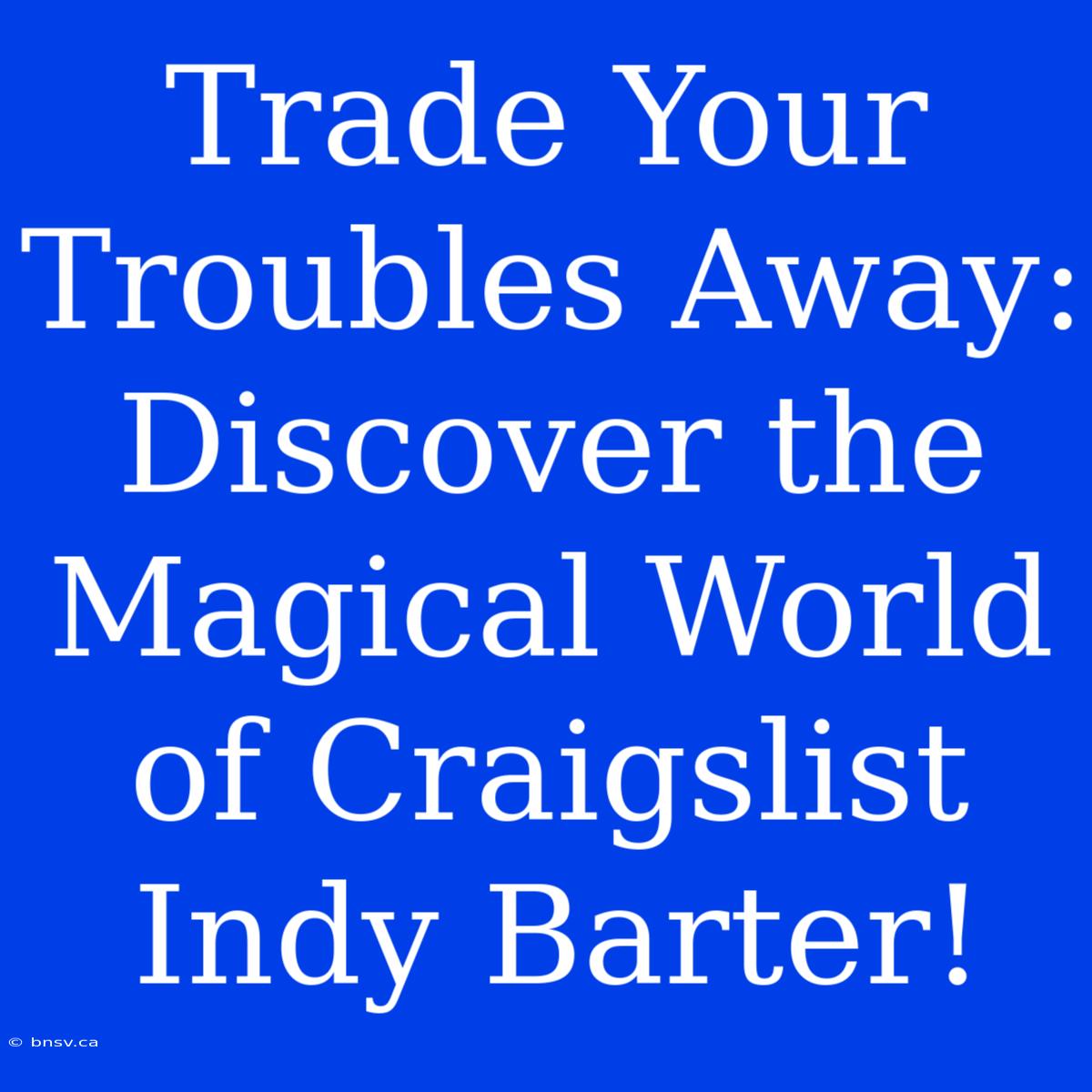 Trade Your Troubles Away: Discover The Magical World Of Craigslist Indy Barter!