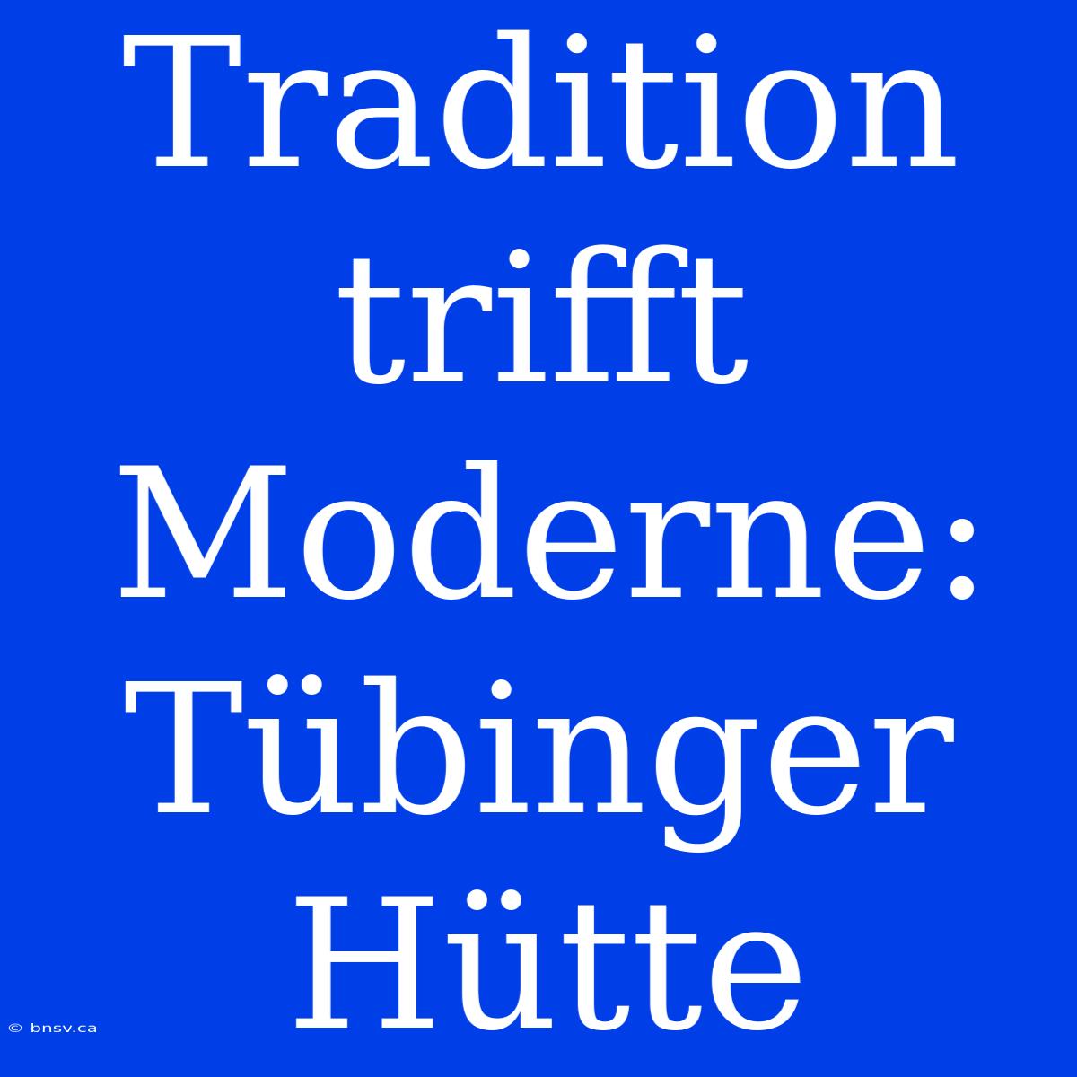 Tradition Trifft Moderne: Tübinger Hütte