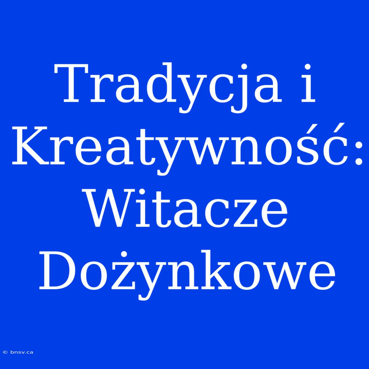 Tradycja I Kreatywność: Witacze Dożynkowe