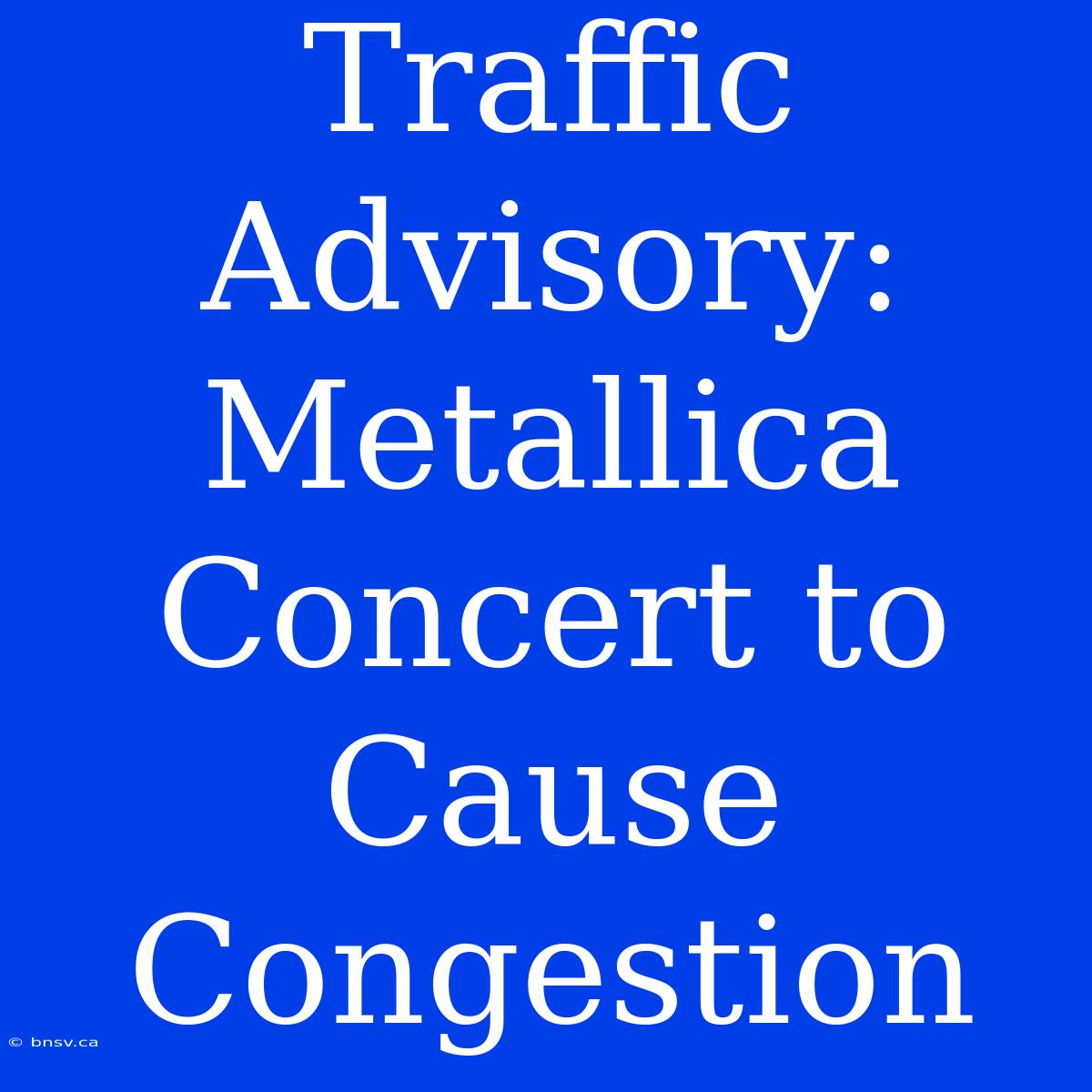 Traffic Advisory: Metallica Concert To Cause Congestion