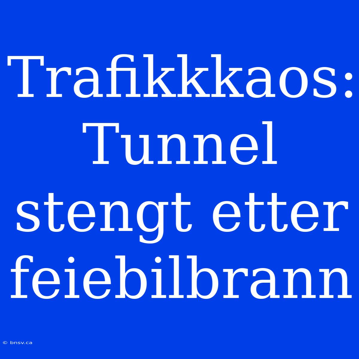 Trafikkkaos: Tunnel Stengt Etter Feiebilbrann