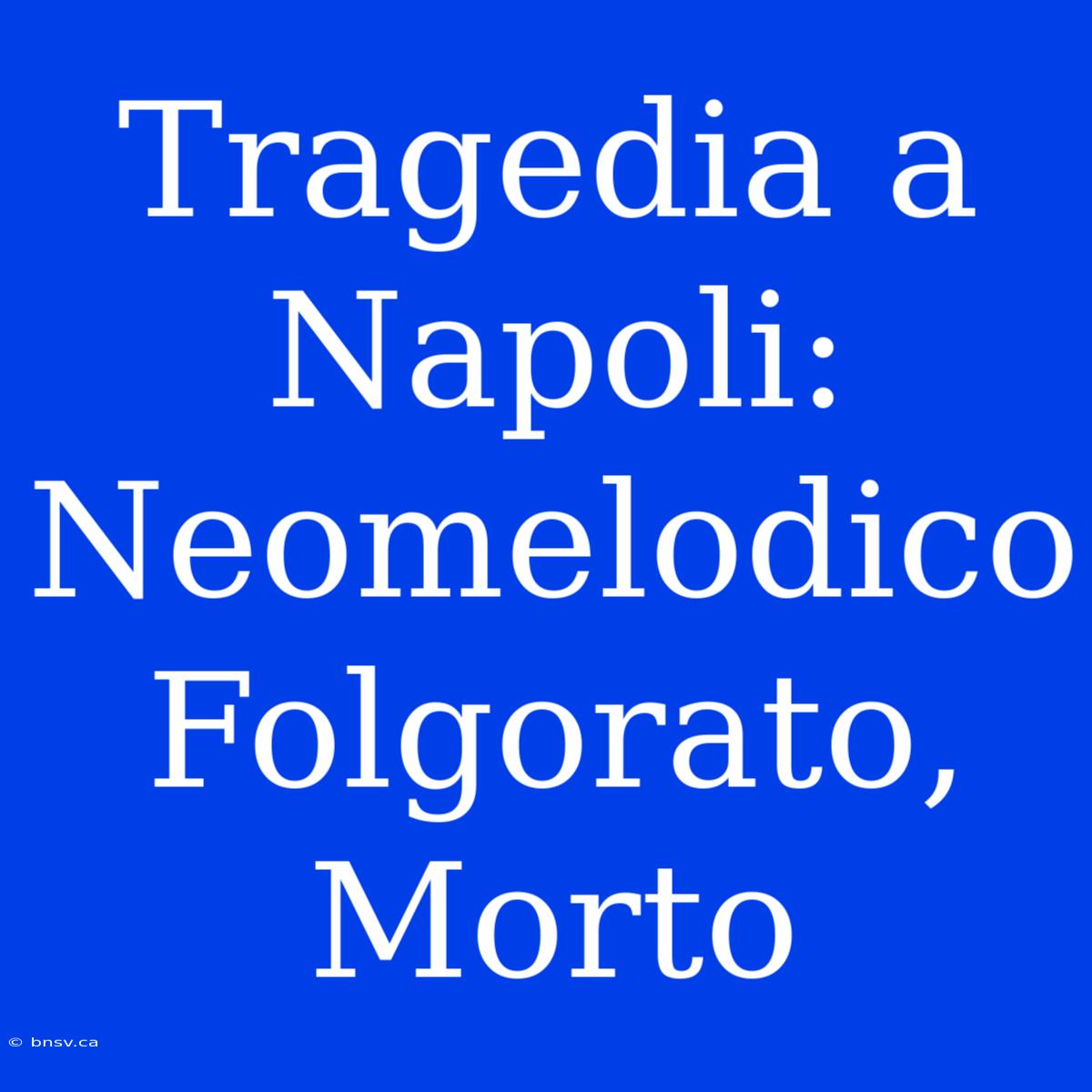 Tragedia A Napoli: Neomelodico Folgorato, Morto