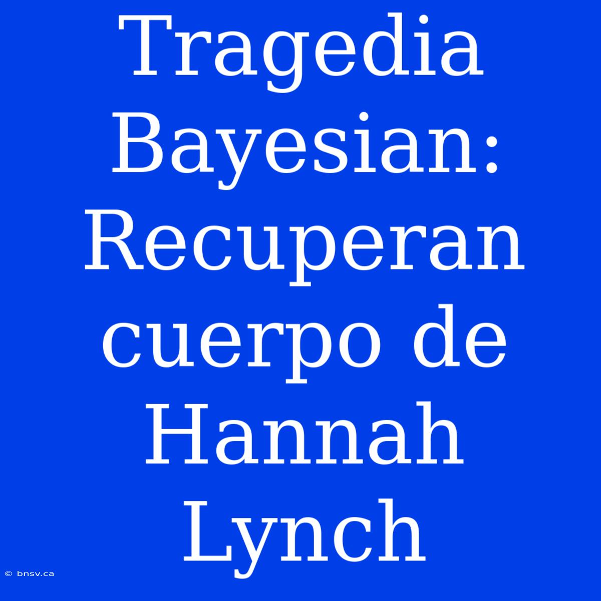 Tragedia Bayesian: Recuperan Cuerpo De Hannah Lynch