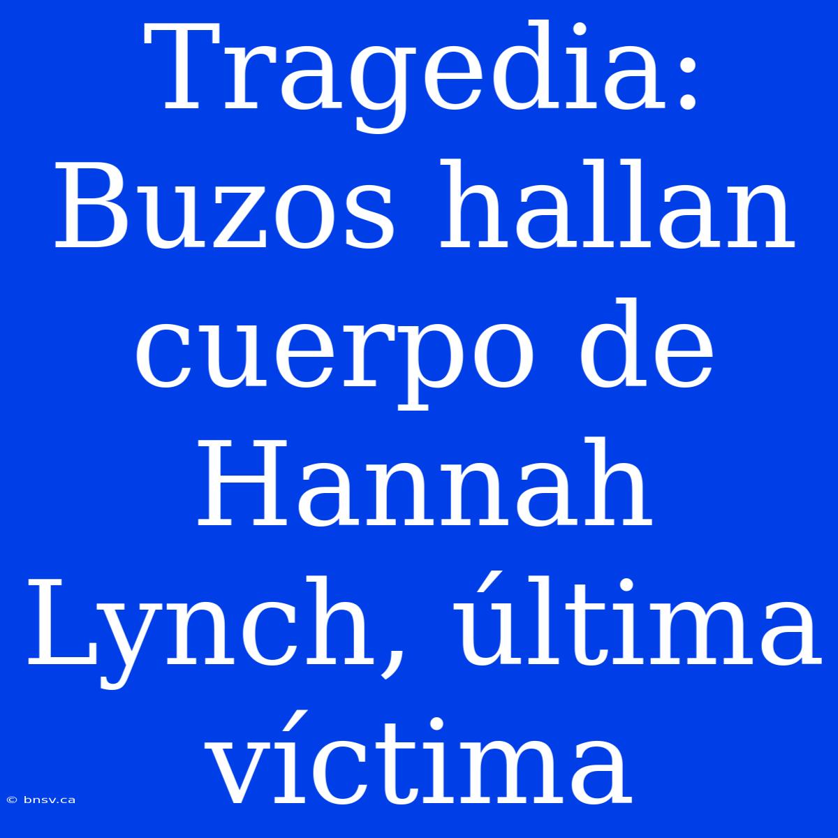 Tragedia: Buzos Hallan Cuerpo De Hannah Lynch, Última Víctima