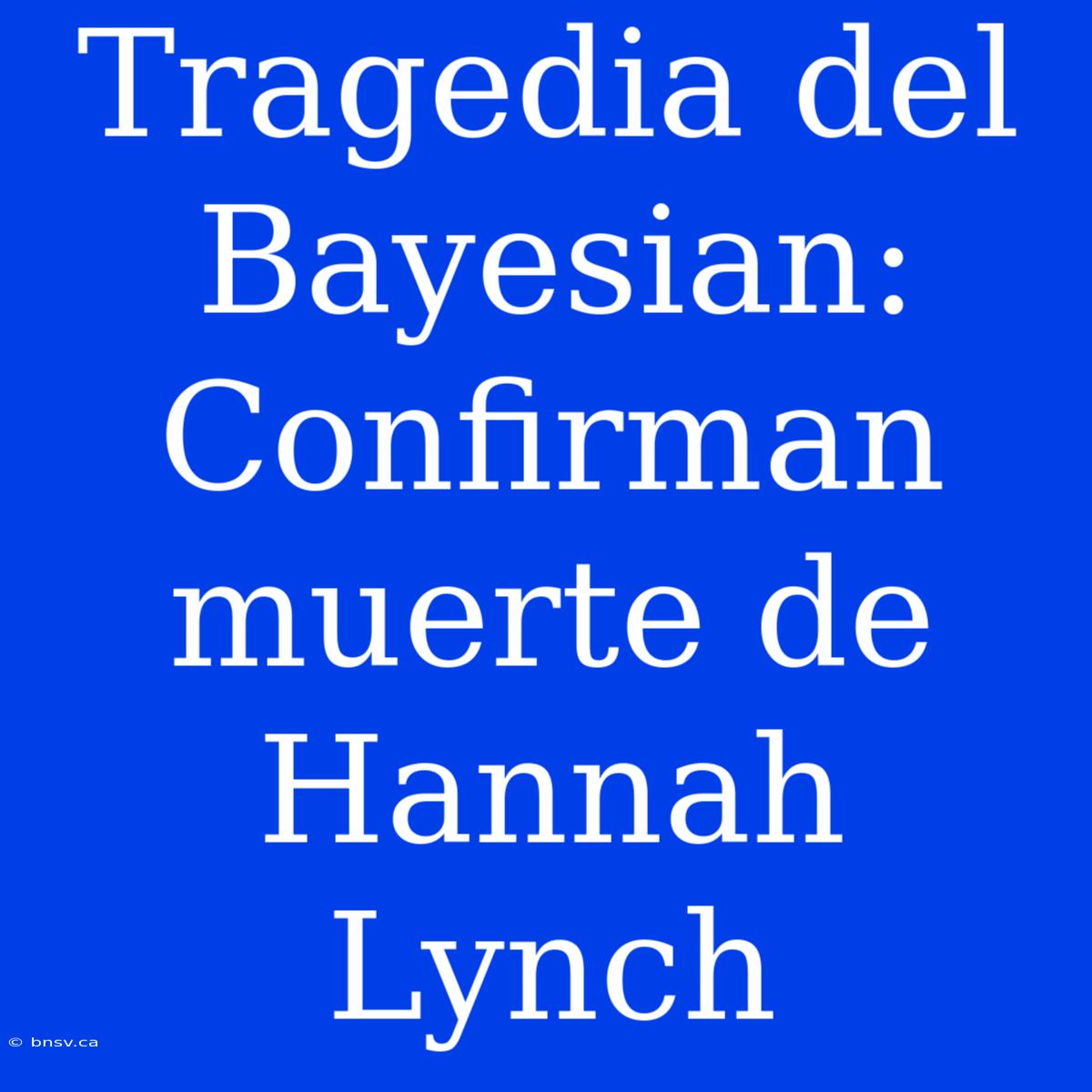 Tragedia Del Bayesian: Confirman Muerte De Hannah Lynch