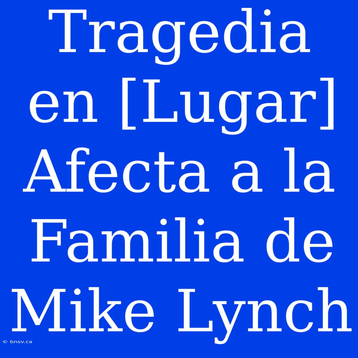 Tragedia En [Lugar] Afecta A La Familia De Mike Lynch