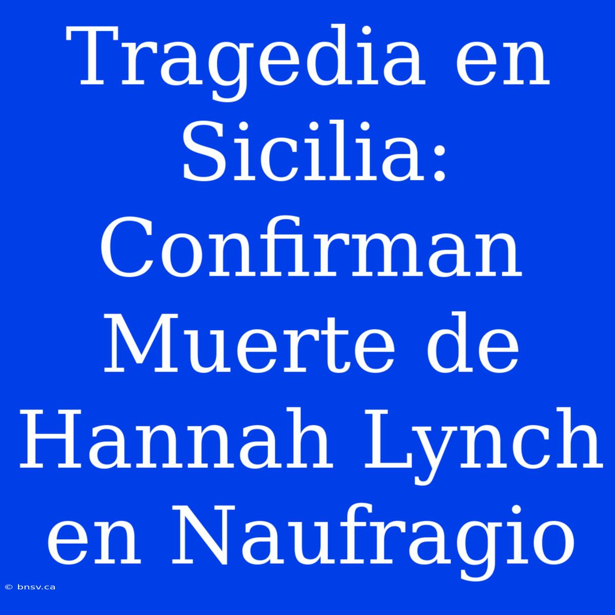 Tragedia En Sicilia: Confirman Muerte De Hannah Lynch En Naufragio