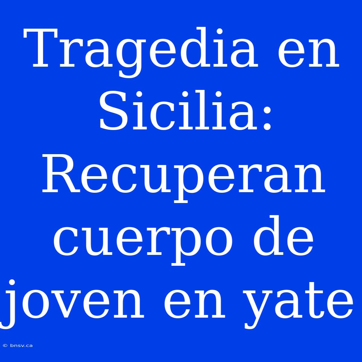 Tragedia En Sicilia: Recuperan Cuerpo De Joven En Yate