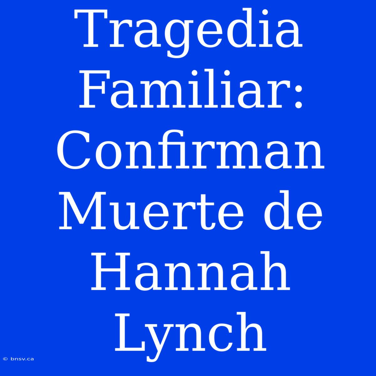 Tragedia Familiar: Confirman Muerte De Hannah Lynch