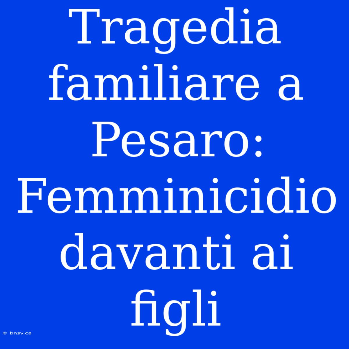 Tragedia Familiare A Pesaro: Femminicidio Davanti Ai Figli