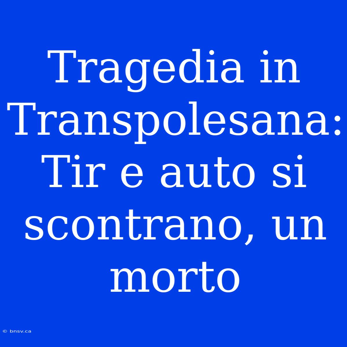 Tragedia In Transpolesana: Tir E Auto Si Scontrano, Un Morto