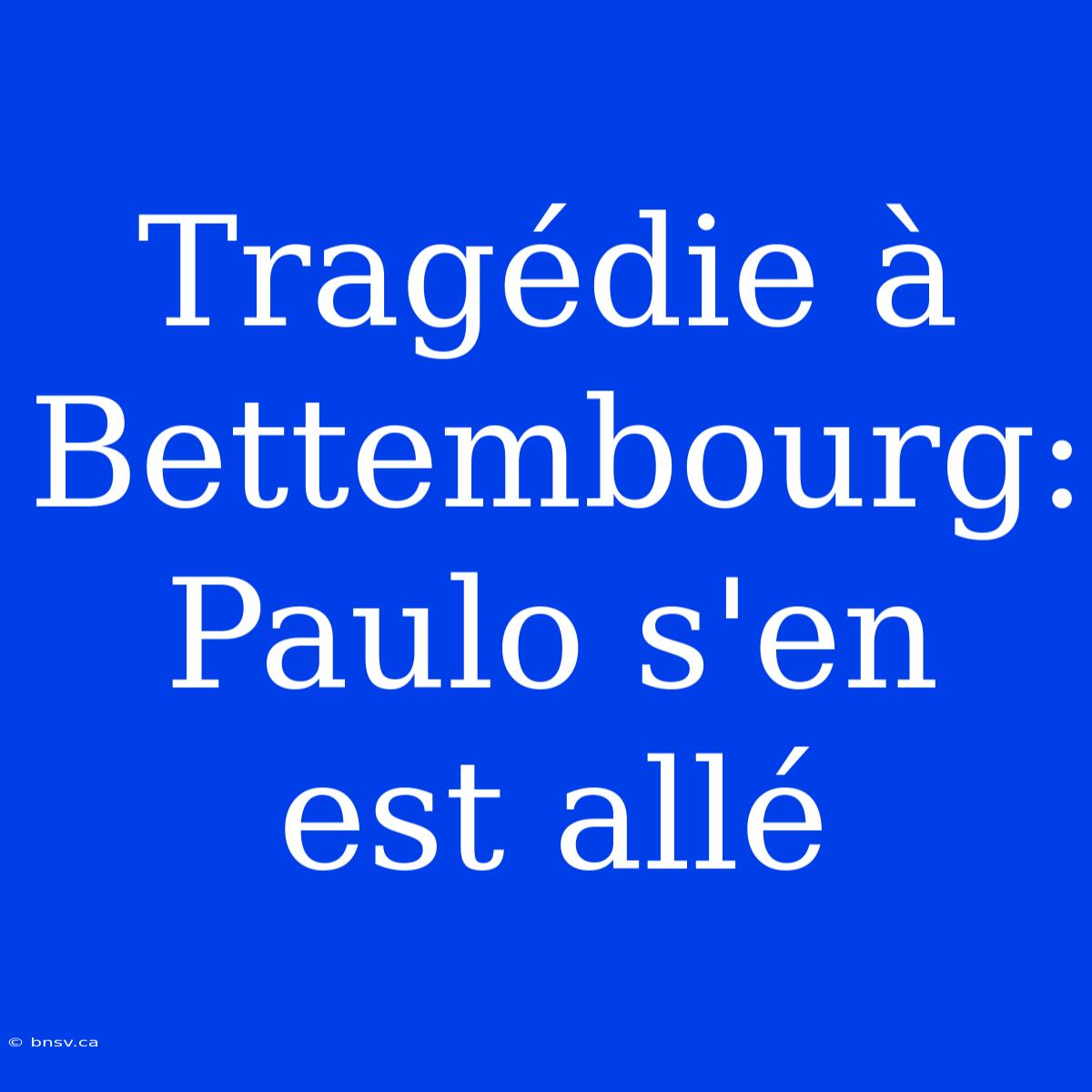 Tragédie À Bettembourg: Paulo S'en Est Allé