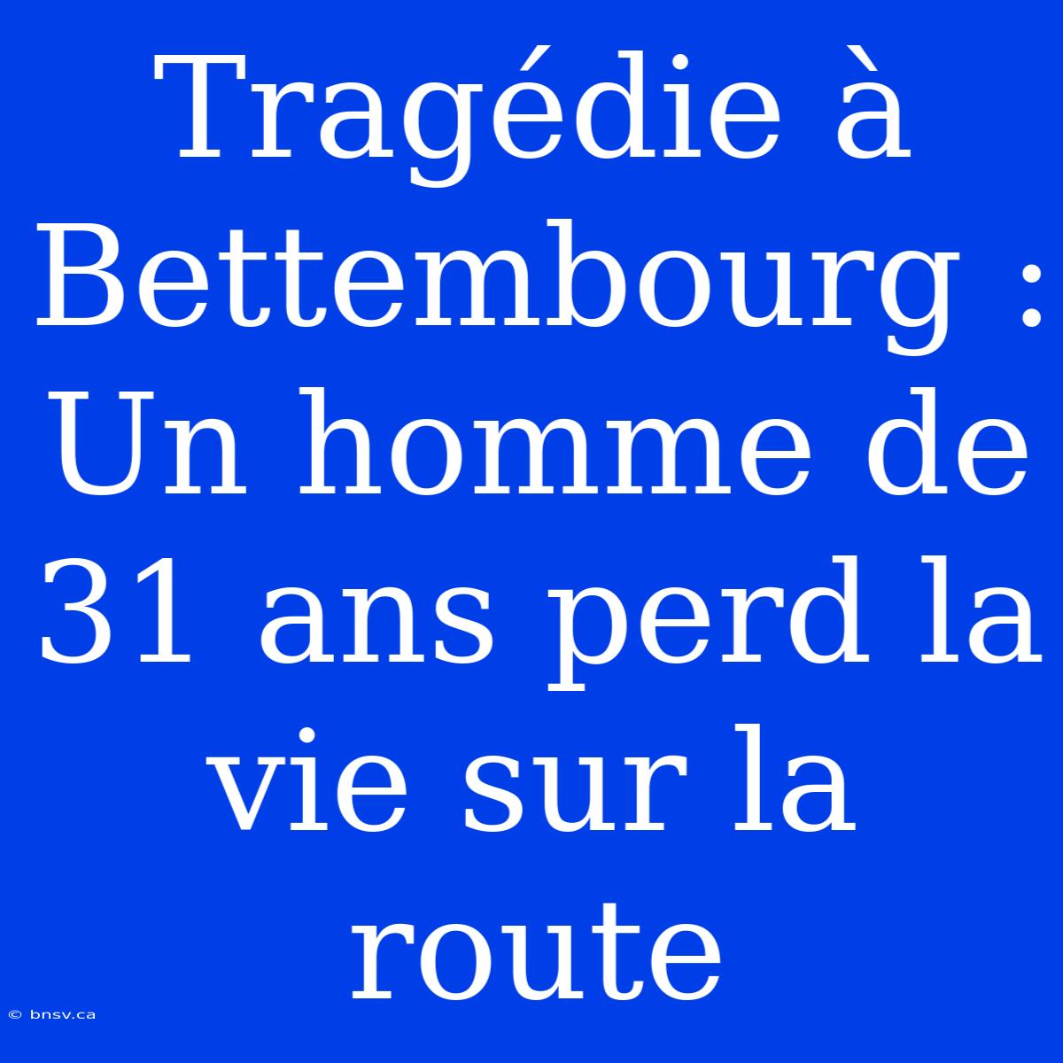 Tragédie À Bettembourg : Un Homme De 31 Ans Perd La Vie Sur La Route