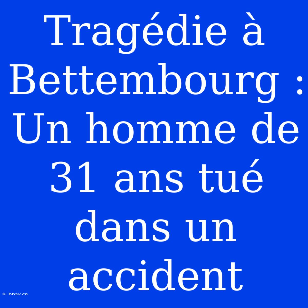 Tragédie À Bettembourg : Un Homme De 31 Ans Tué Dans Un Accident