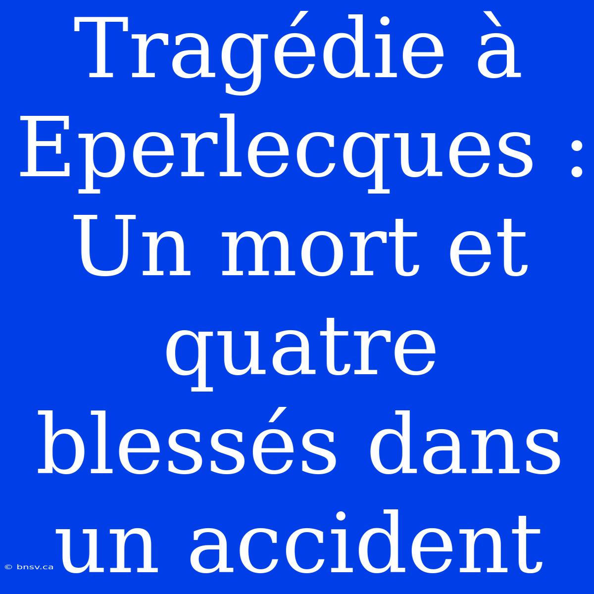 Tragédie À Eperlecques : Un Mort Et Quatre Blessés Dans Un Accident