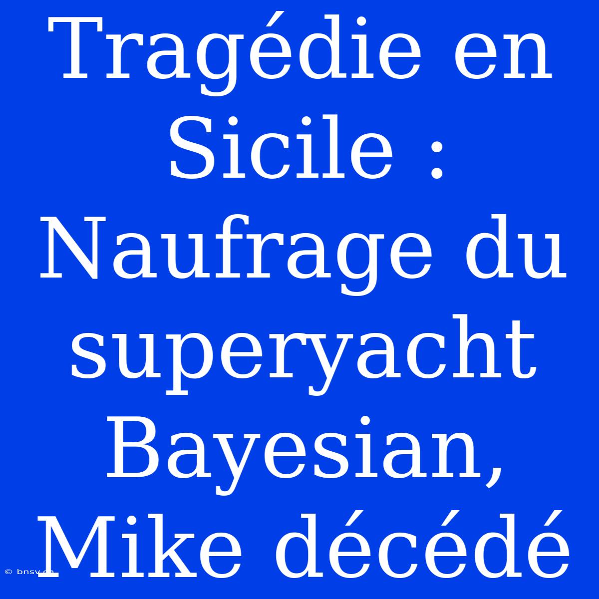 Tragédie En Sicile : Naufrage Du Superyacht Bayesian, Mike Décédé