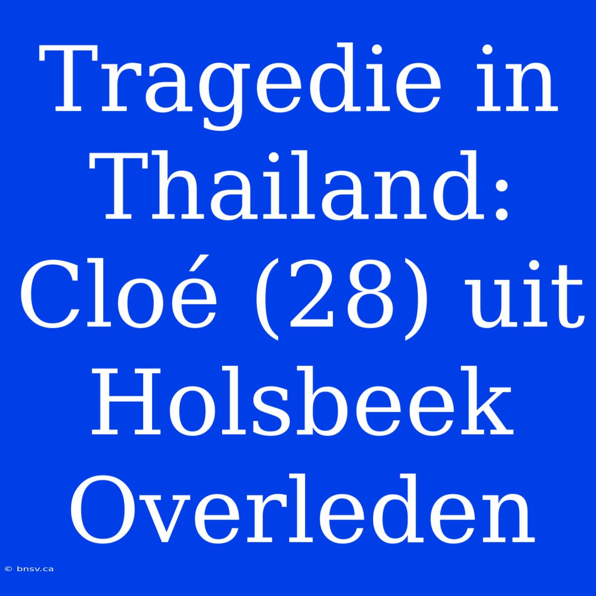 Tragedie In Thailand: Cloé (28) Uit Holsbeek Overleden