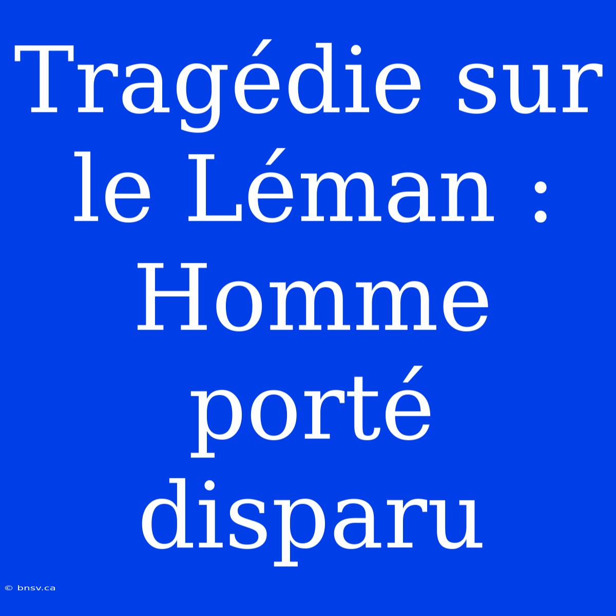 Tragédie Sur Le Léman : Homme Porté Disparu