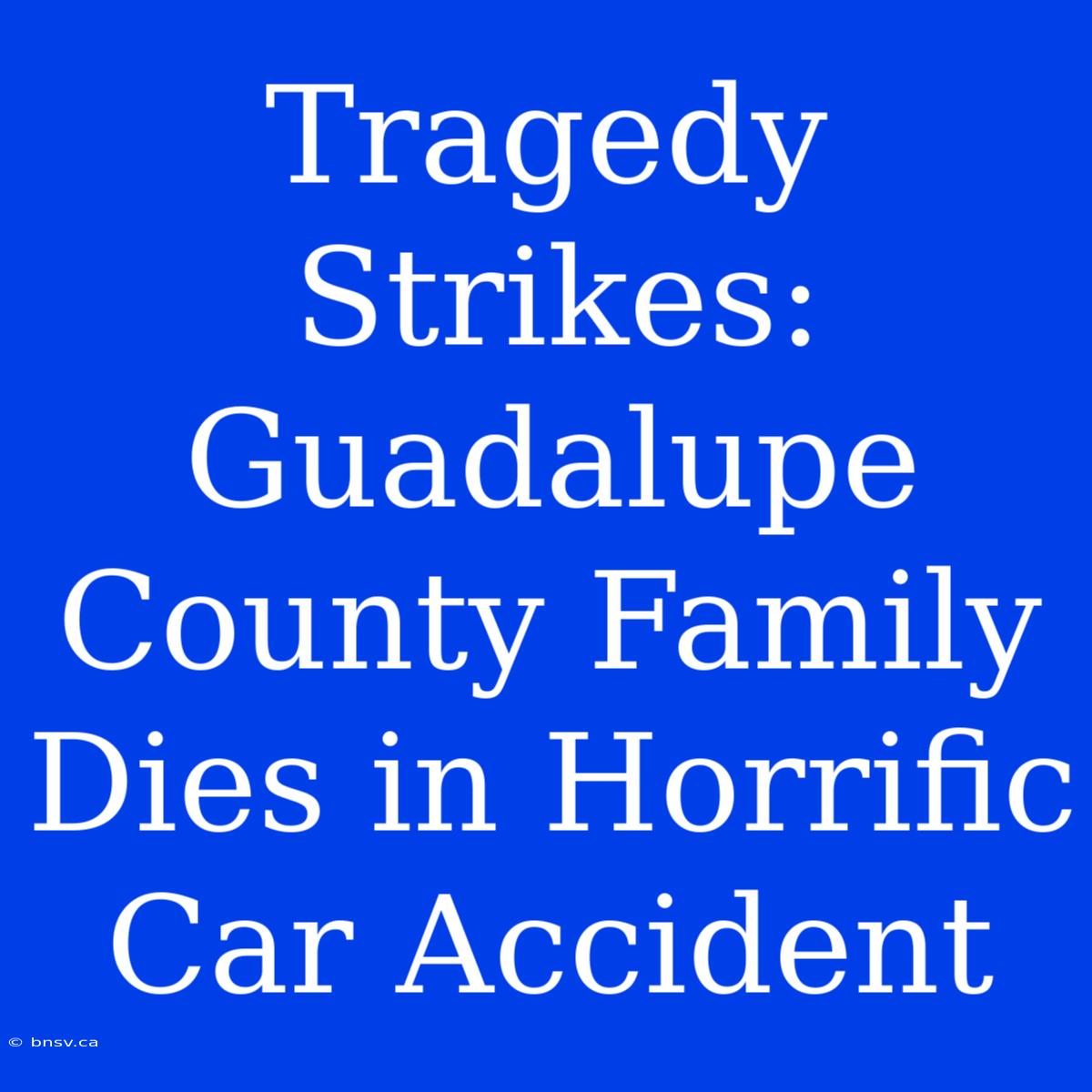 Tragedy Strikes: Guadalupe County Family Dies In Horrific Car Accident