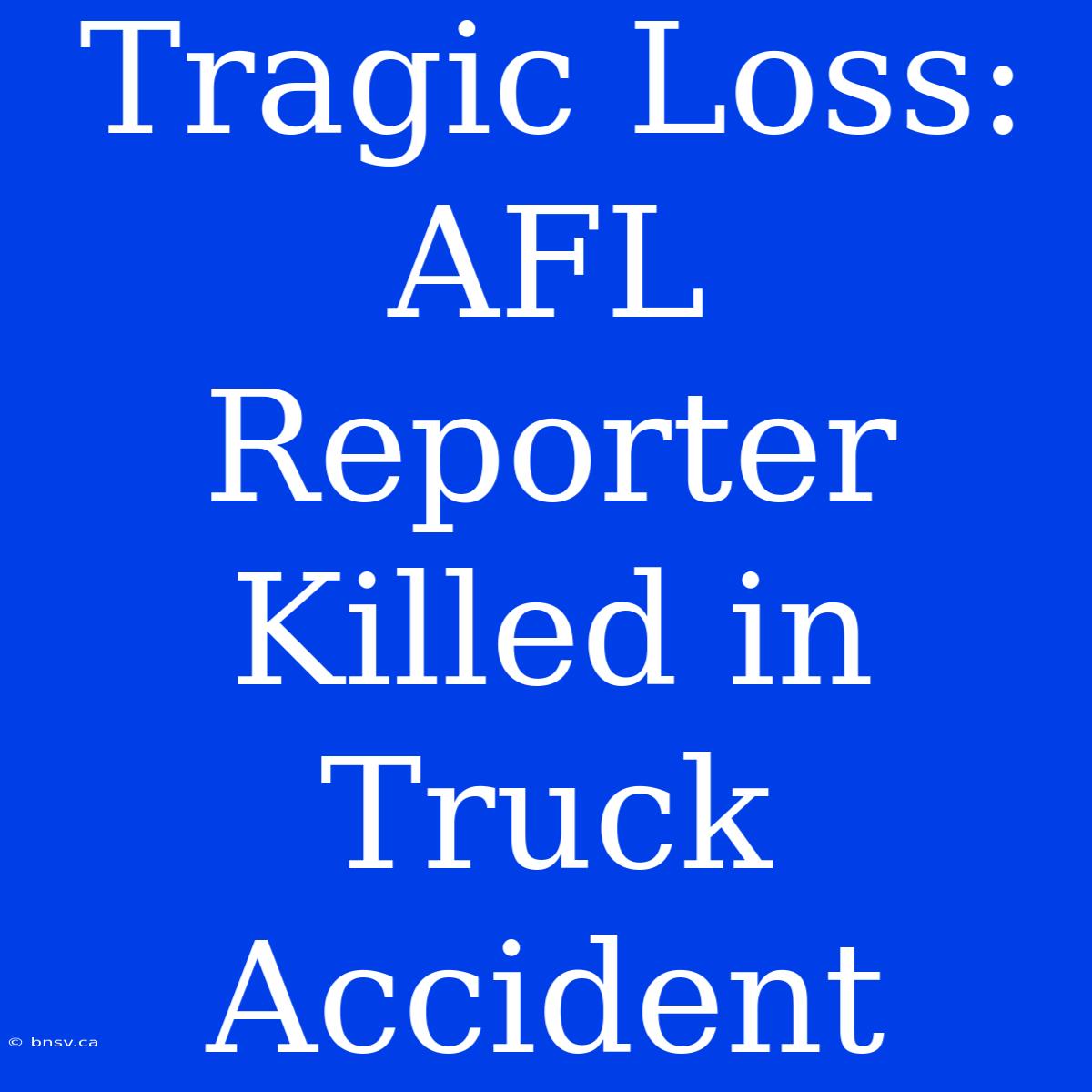 Tragic Loss: AFL Reporter Killed In Truck Accident