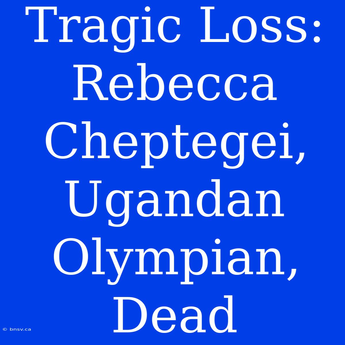 Tragic Loss: Rebecca Cheptegei, Ugandan Olympian, Dead