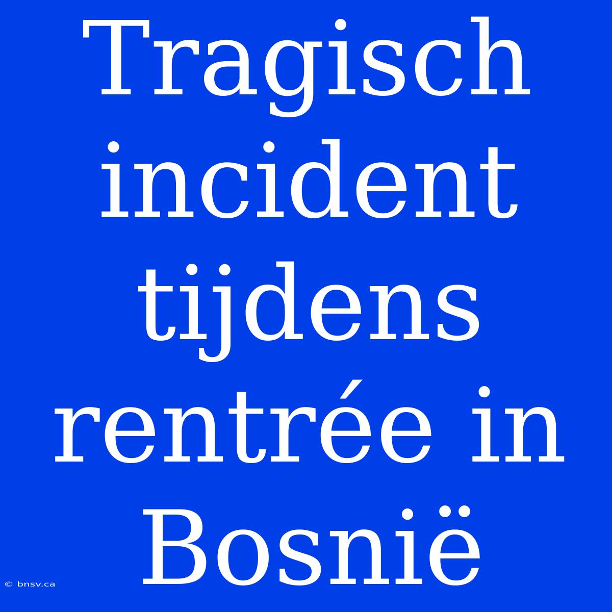 Tragisch Incident Tijdens Rentrée In Bosnië