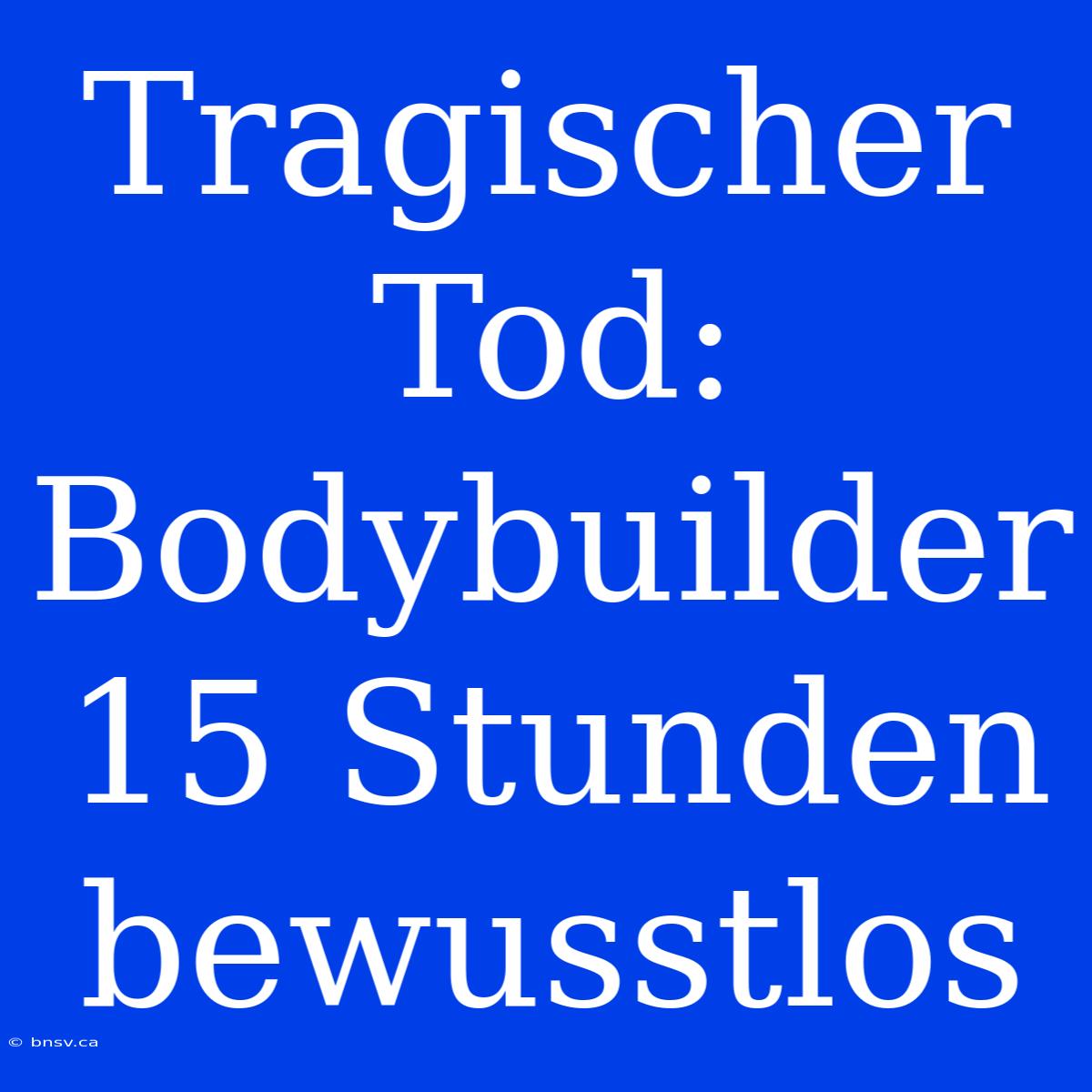 Tragischer Tod: Bodybuilder 15 Stunden Bewusstlos