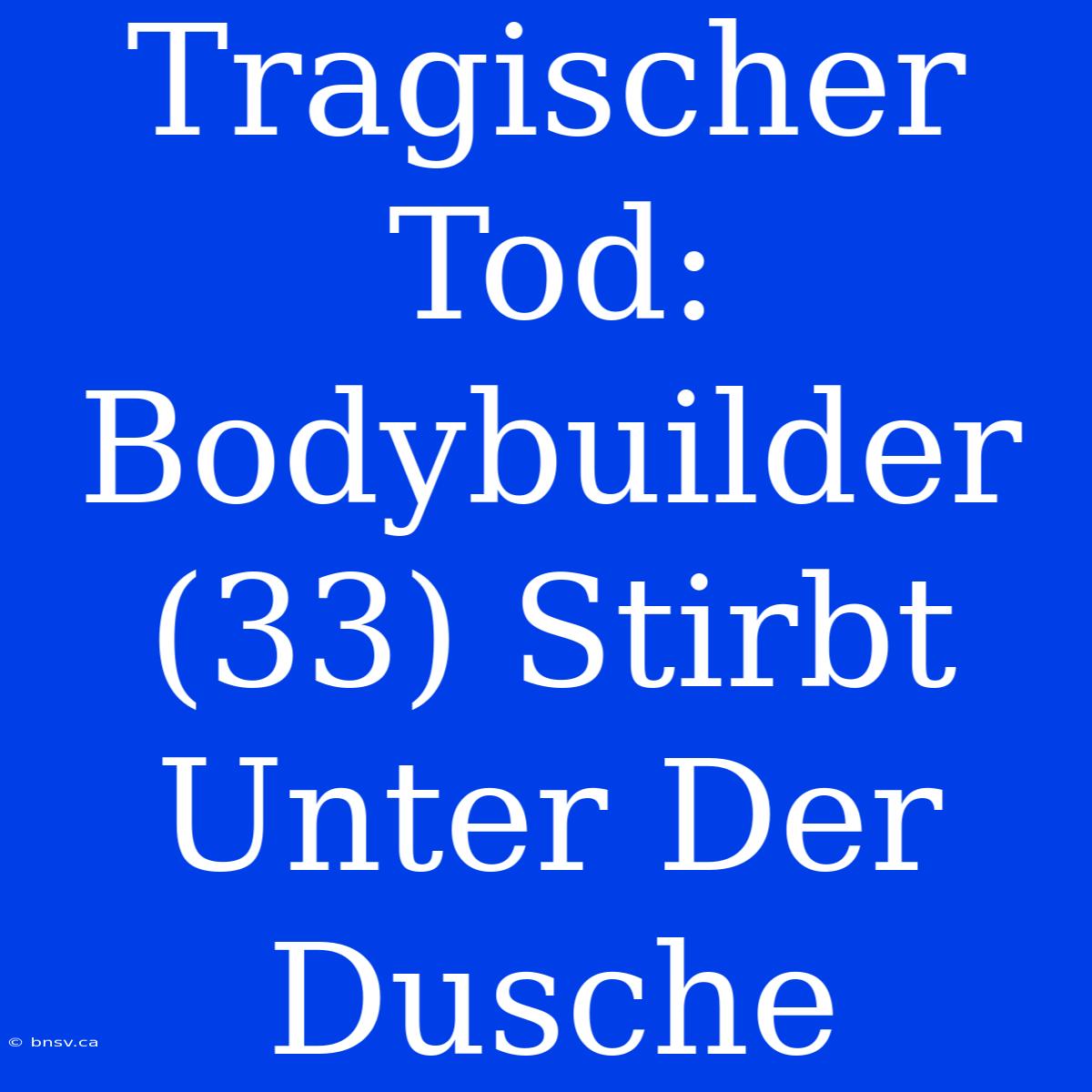 Tragischer Tod: Bodybuilder (33) Stirbt Unter Der Dusche