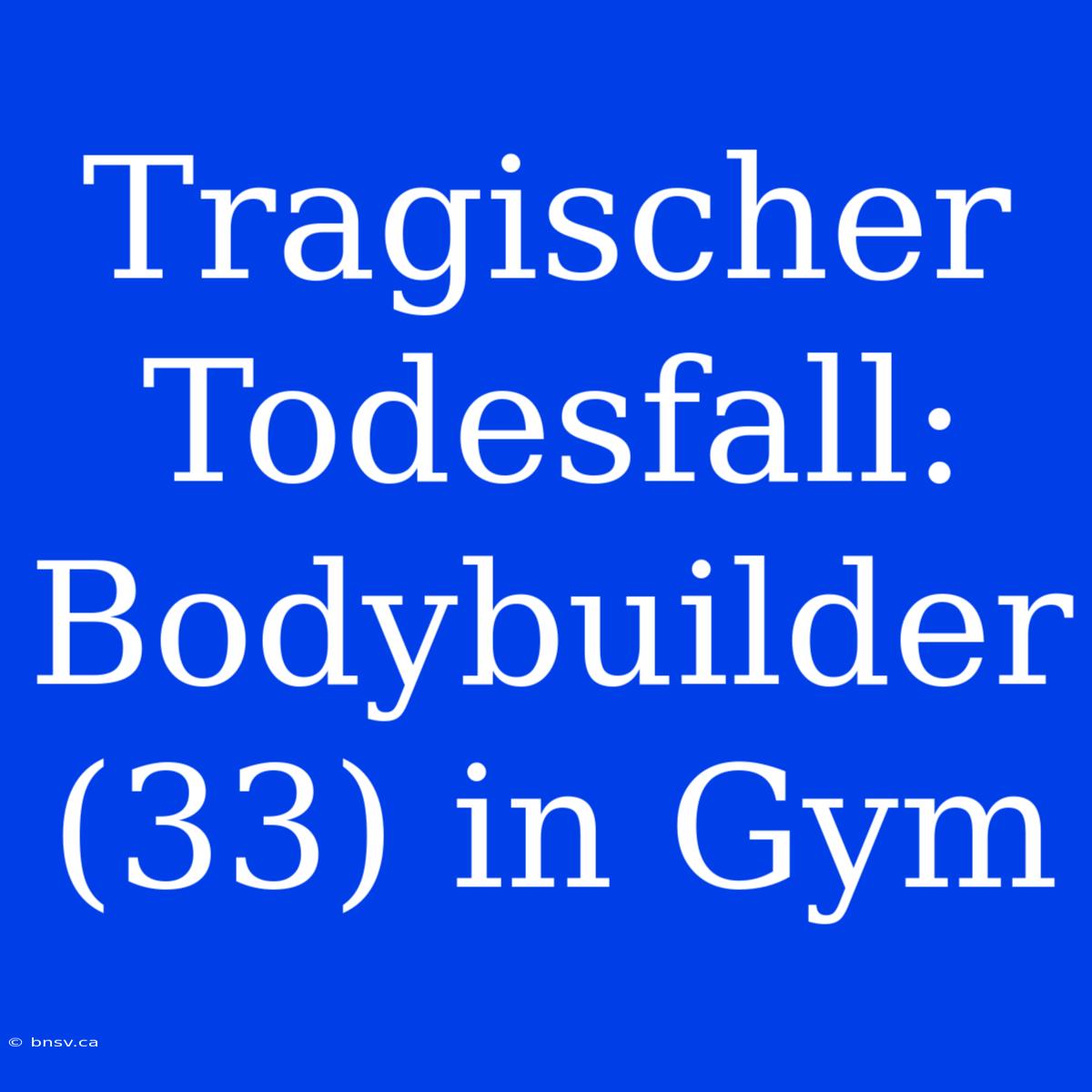 Tragischer Todesfall: Bodybuilder (33) In Gym