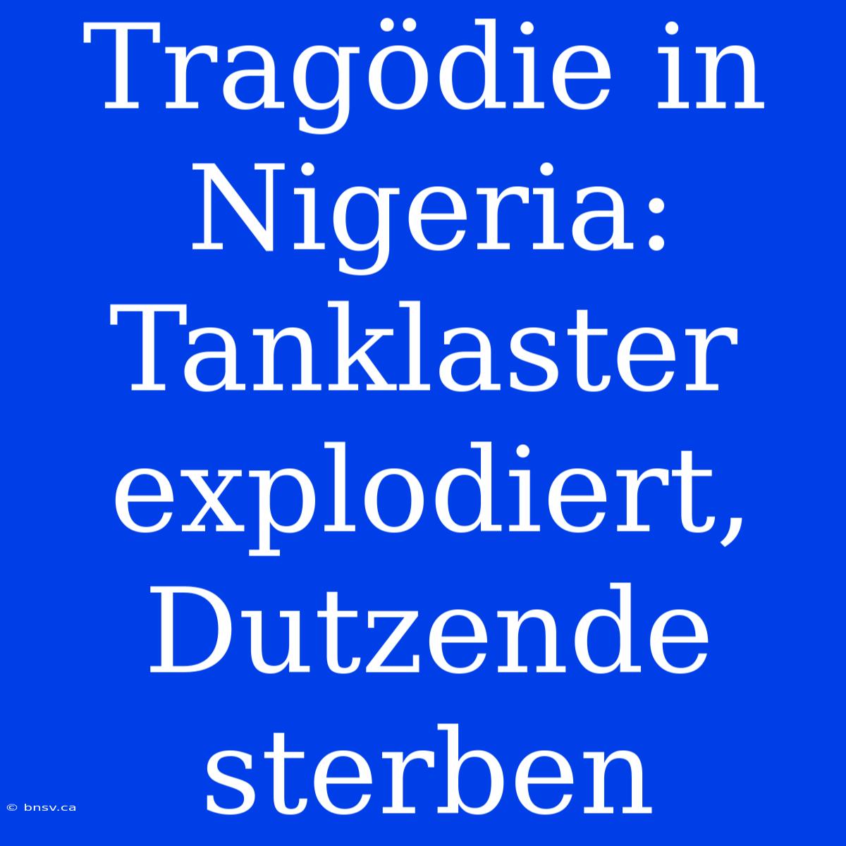 Tragödie In Nigeria: Tanklaster Explodiert, Dutzende Sterben